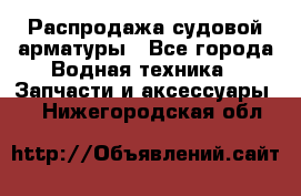 Распродажа судовой арматуры - Все города Водная техника » Запчасти и аксессуары   . Нижегородская обл.